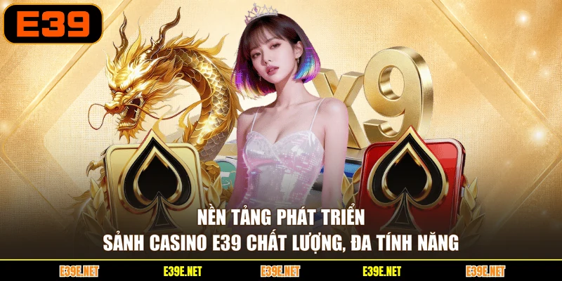 Nền tảng phát triển sảnh Casino E39 chất lượng, đa tính năng